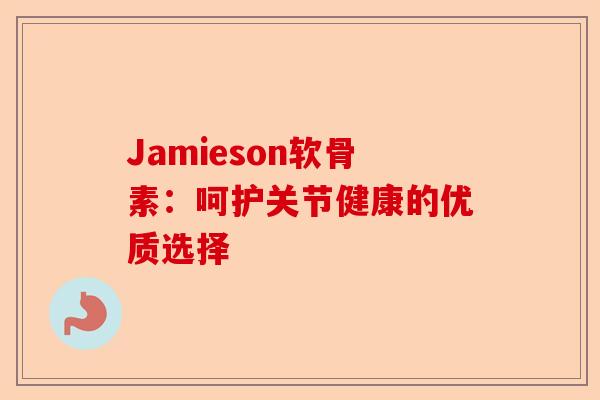 Jamieson软骨素：呵护关节健康的优质选择