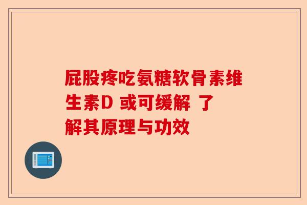 屁股疼吃氨糖软骨素维生素D 或可缓解 了解其原理与功效