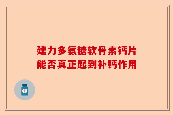 建力多氨糖软骨素钙片能否真正起到补钙作用