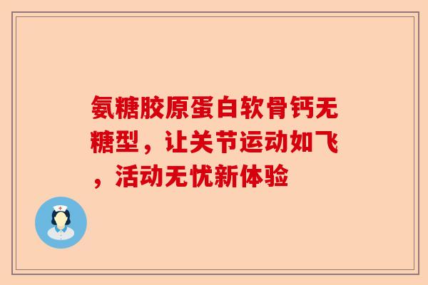 氨糖胶原蛋白软骨钙无糖型，让关节运动如飞，活动无忧新体验