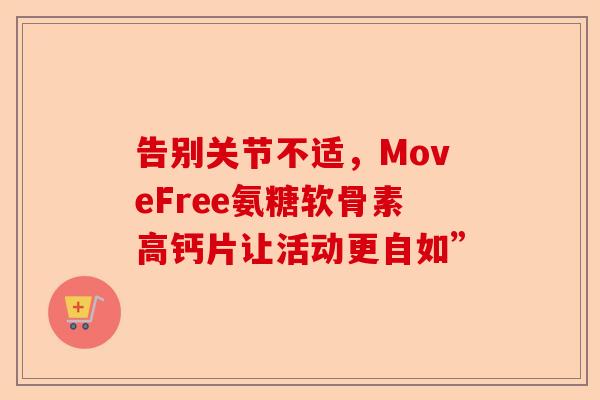 告别关节不适，MoveFree氨糖软骨素高钙片让活动更自如”