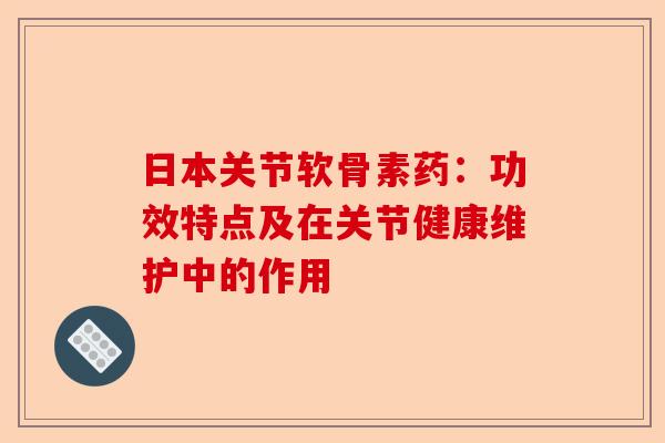 日本关节软骨素药：功效特点及在关节健康维护中的作用