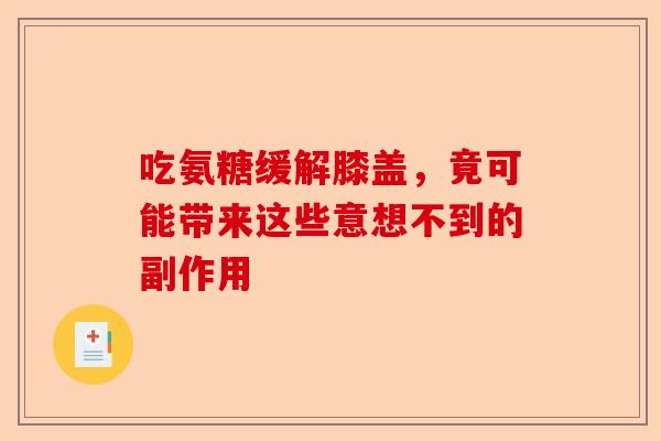 吃氨糖缓解膝盖，竟可能带来这些意想不到的副作用