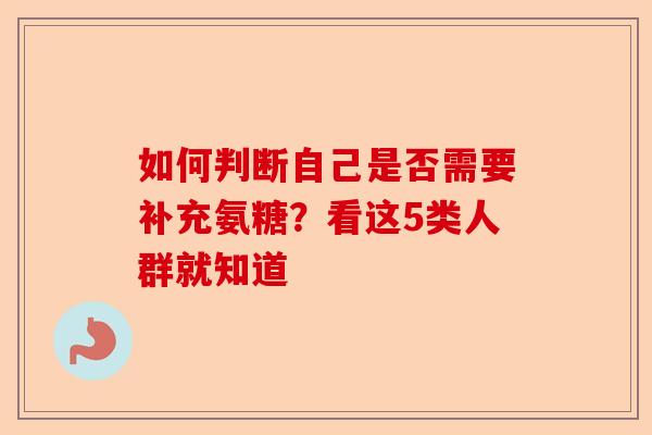 如何判断自己是否需要补充氨糖？看这5类人群就知道
