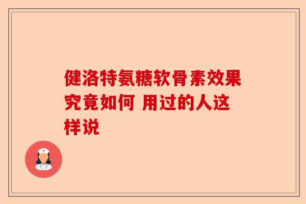 健洛特氨糖软骨素效果究竟如何 用过的人这样说