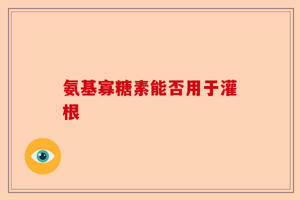 氨基寡糖素能否用于灌根