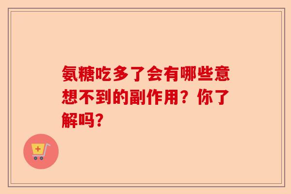 氨糖吃多了会有哪些意想不到的副作用？你了解吗？