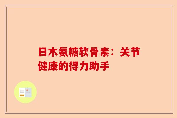 日木氨糖软骨素：关节健康的得力助手
