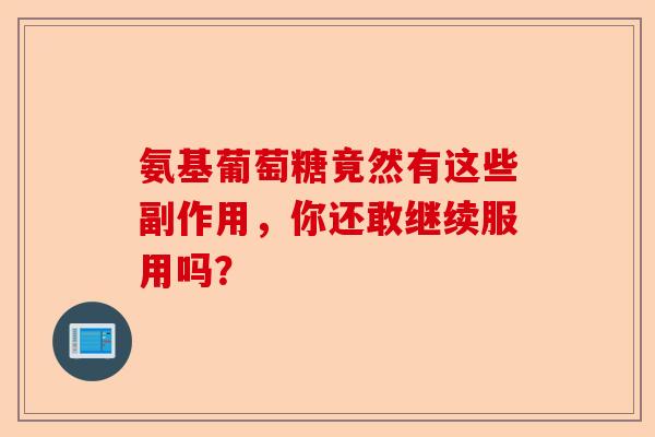 氨基葡萄糖竟然有这些副作用,你还敢继续服用吗? 氨基葡萄糖竟然有这些副作用,你还敢继续服用吗?