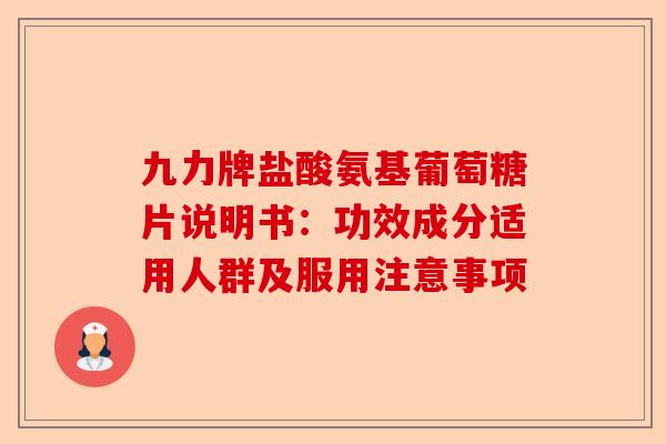 九力牌盐酸氨基葡萄糖片说明书：功效成分适用人群及服用注意事项