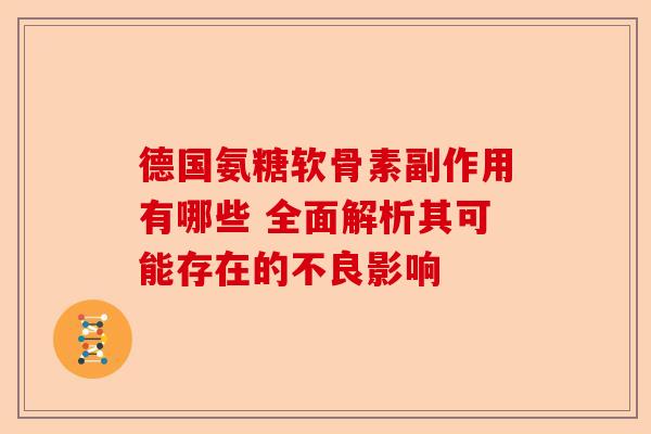 德国氨糖软骨素副作用有哪些 全面解析其可能存在的不良影响