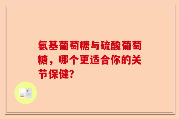 氨基葡萄糖与硫酸葡萄糖,哪个更适合你的关节保健? 氨基葡萄糖与硫酸葡萄糖,哪个更适合你的关节保健?