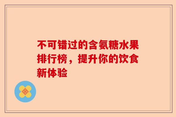 不可错过的含氨糖水果排行榜，提升你的饮食新体验