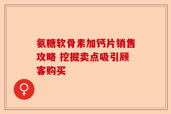 氨糖软骨素加钙片销售攻略 挖掘卖点吸引顾客购买