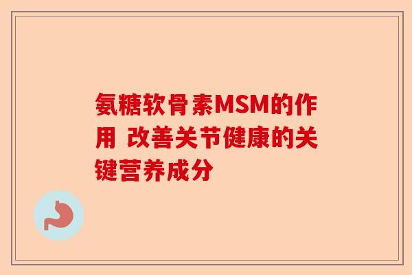 氨糖软骨素MSM的作用 改善关节健康的关键营养成分