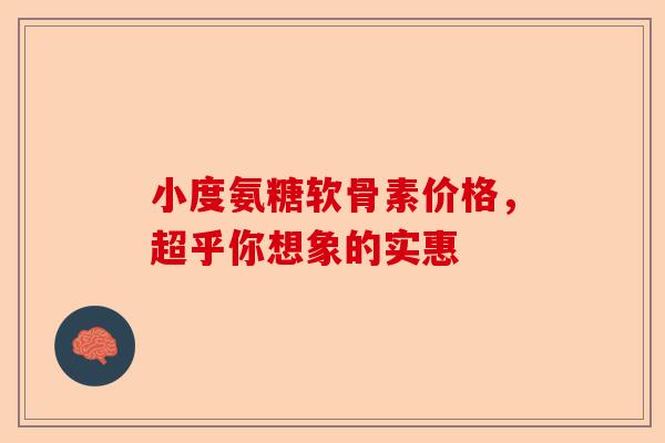 小度氨糖软骨素价格,超乎你想象的实惠 小度氨糖软骨素价格,超乎你想象的实惠