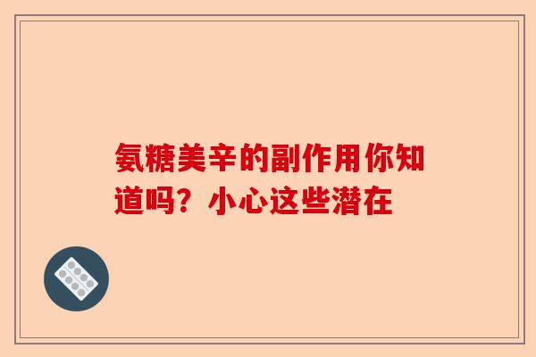 氨糖美辛的副作用你知道吗？小心这些潜在