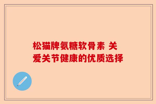 松猫牌氨糖软骨素 关爱关节健康的优质选择