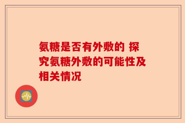 氨糖是否有外敷的 探究氨糖外敷的可能性及相关情况
