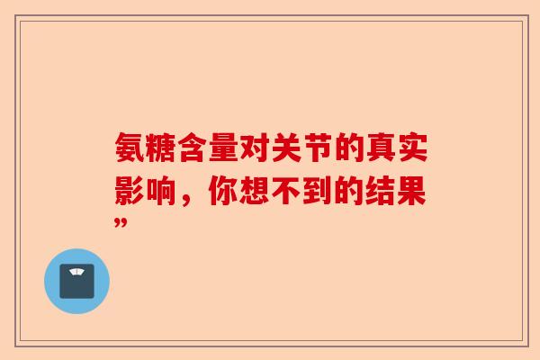 氨糖含量对关节的真实影响，你想不到的结果”