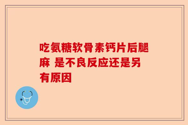 吃氨糖软骨素钙片后腿麻 是不良反应还是另有原因