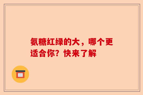 氨糖红绿的大，哪个更适合你？快来了解