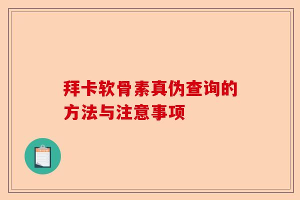 拜卡软骨素真伪查询的方法与注意事项
