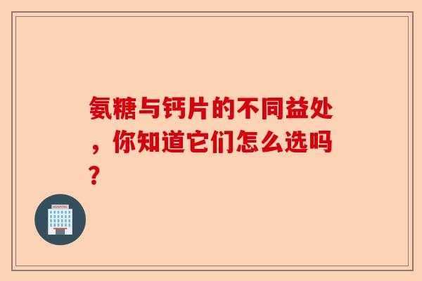 氨糖与钙片的不同益处,你知道它们怎么选吗? 氨糖与钙片的不同益处,你知道它们怎么选吗?