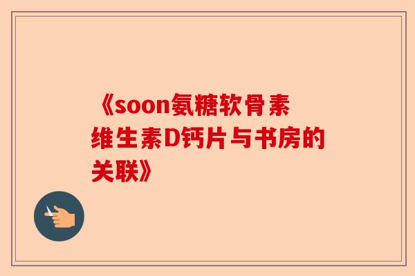 《soon氨糖软骨素维生素D钙片与书房的关联》