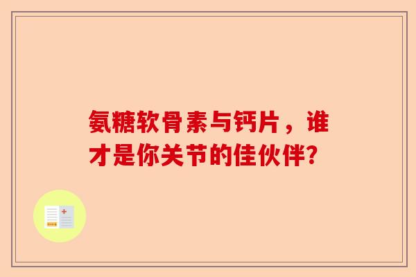 氨糖软骨素与钙片，谁才是你关节的佳伙伴？