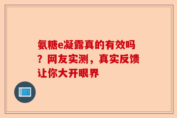 氨糖e凝露真的有效吗？网友实测，真实反馈让你大开眼界