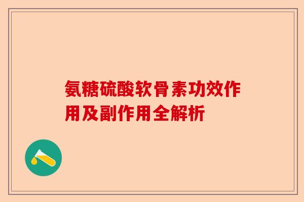 氨糖硫酸软骨素功效作用及副作用全解析