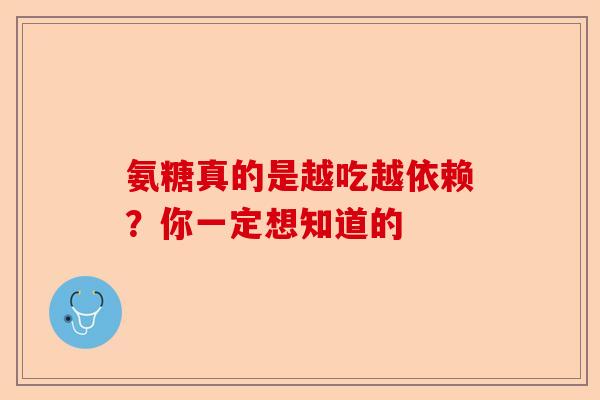 氨糖真的是越吃越依赖？你一定想知道的