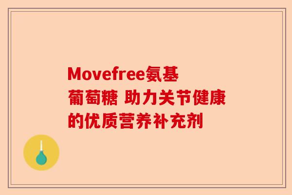 Movefree氨基葡萄糖 助力关节健康的优质营养补充剂 Movefree氨基葡萄糖 助力关节健康的优质营养补充剂
