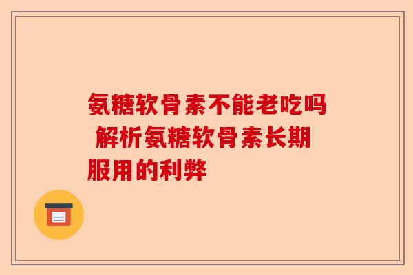 氨糖软骨素不能老吃吗 解析氨糖软骨素长期服用的利弊