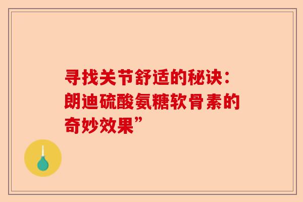 寻找关节舒适的秘诀：朗迪硫酸氨糖软骨素的奇妙效果”