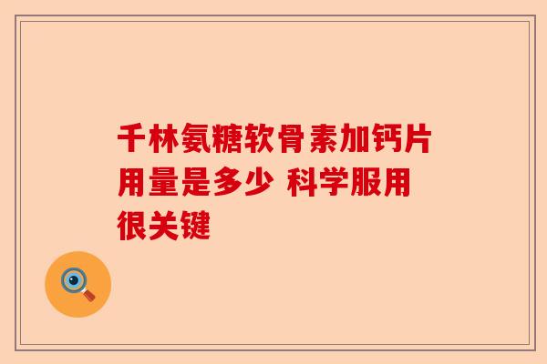 千林氨糖软骨素加钙片用量是多少 科学服用很关键