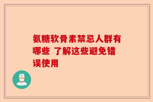 氨糖软骨素禁忌人群有哪些 了解这些避免错误使用