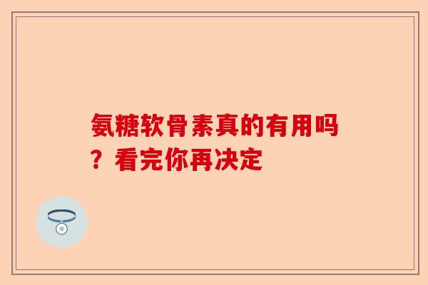 氨糖软骨素真的有用吗？看完你再决定
