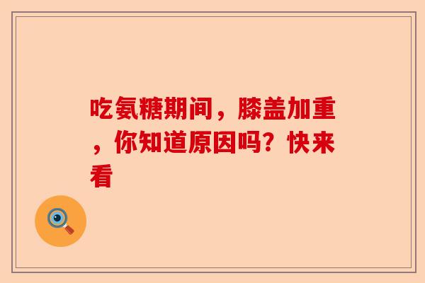 吃氨糖期间，膝盖加重，你知道原因吗？快来看