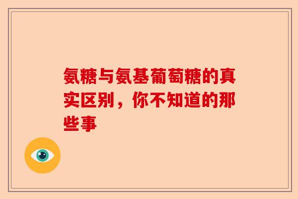氨糖与氨基葡萄糖的真实区别，你不知道的那些事