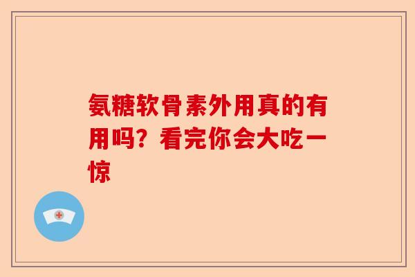 氨糖软骨素外用真的有用吗？看完你会大吃一惊