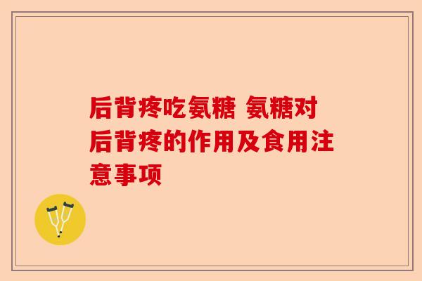 后背疼吃氨糖 氨糖对后背疼的作用及食用注意事项