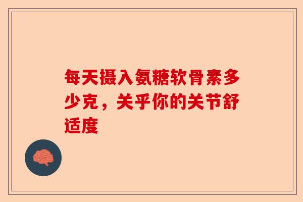 每天摄入氨糖软骨素多少克，关乎你的关节舒适度
