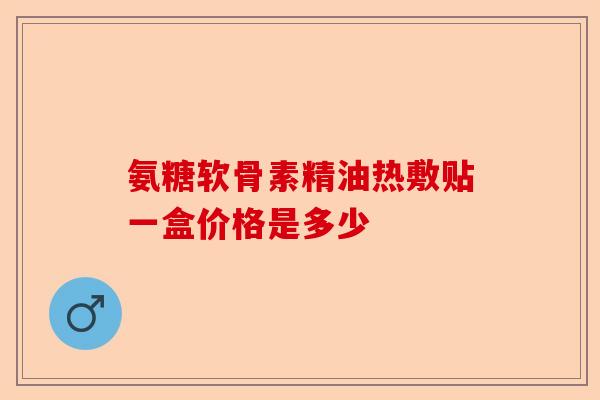 氨糖软骨素精油热敷贴一盒价格是多少