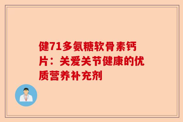 健71多氨糖软骨素钙片：关爱关节健康的优质营养补充剂
