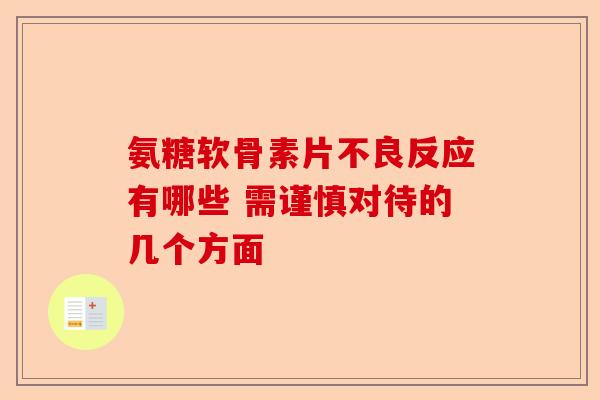 氨糖软骨素片不良反应有哪些 需谨慎对待的几个方面