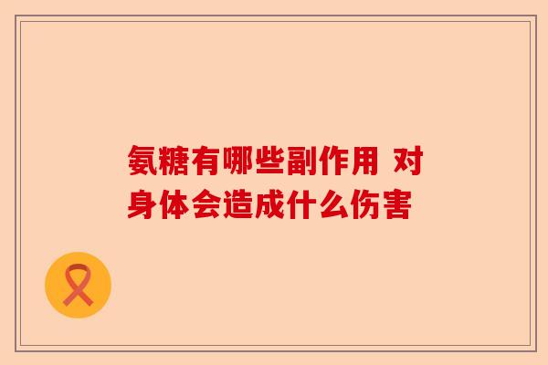氨糖有哪些副作用 对身体会造成什么伤害