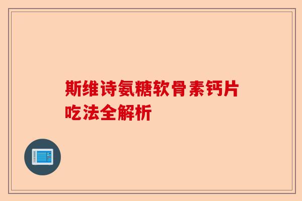 斯维诗氨糖软骨素钙片吃法全解析