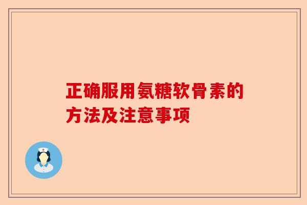 正确服用氨糖软骨素的方法及注意事项